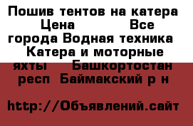            Пошив тентов на катера › Цена ­ 1 000 - Все города Водная техника » Катера и моторные яхты   . Башкортостан респ.,Баймакский р-н